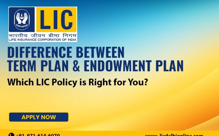  Difference Between Term Plan & Endowment Plan: Which LIC Policy is Right for You?