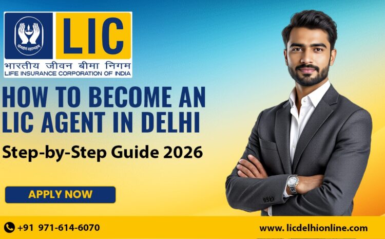  How to Become an LIC Agent in Delhi: Step-by-Step Guide 2026