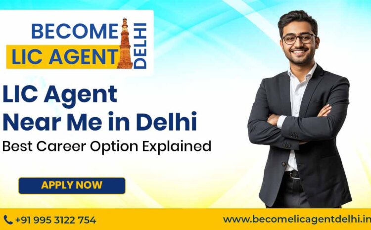  LIC Agent Near Me in Delhi – Best Career Option Explained