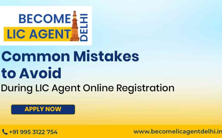  Common Mistakes to Avoid During LIC Agent Online Registration
