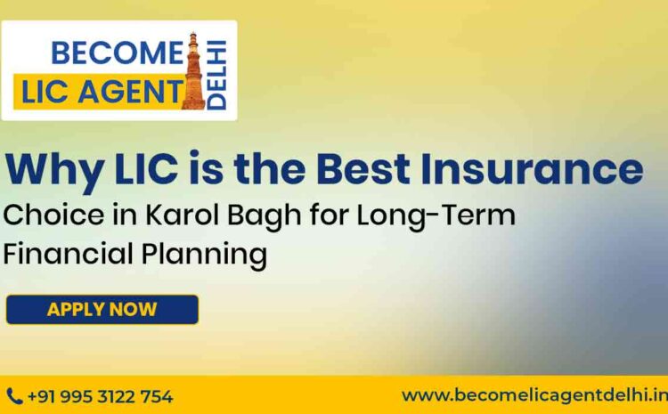  Why LIC is the Best LIC Insurance in Karol Bagh for Long-Term Financial Planning