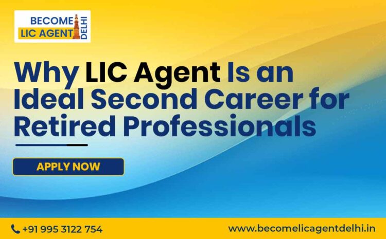  Why LIC Agent Is an Ideal Second Career for Retired Professionals