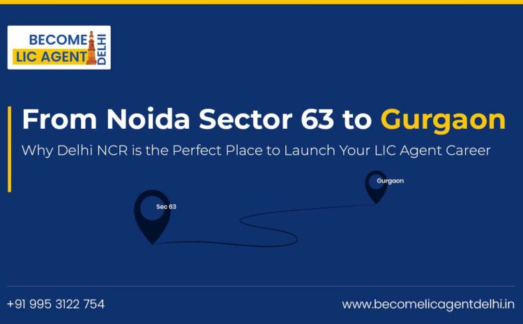  From Noida Sector 63 to Gurgaon: Why Delhi NCR is the Perfect Place to Launch Your LIC Agent Career